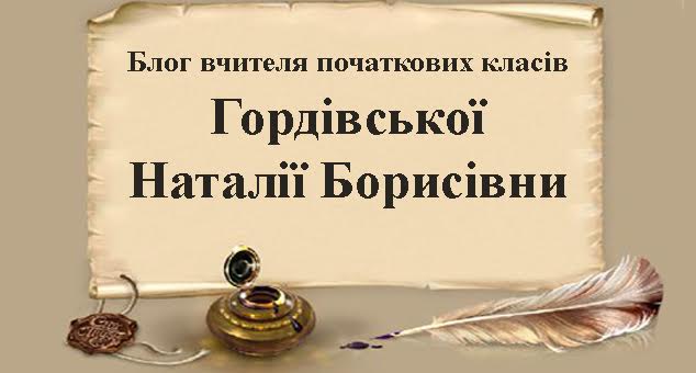 Блог вчителя початкових класів ГОрдівської Наталії Борисівни